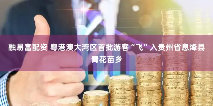 融易富配资 粤港澳大湾区首批游客“飞”入贵州省息烽县青花苗乡