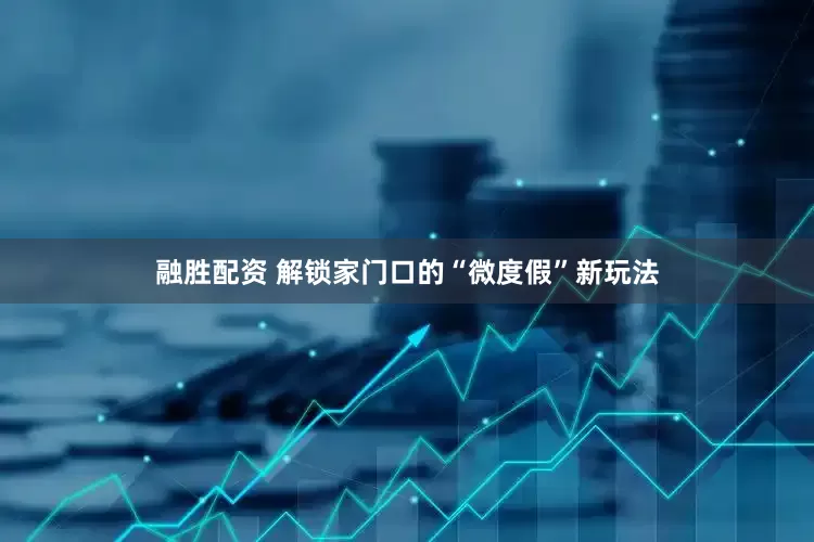 融胜配资 解锁家门口的“微度假”新玩法
