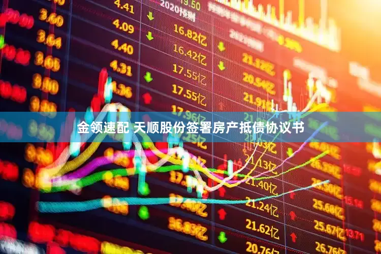 金领速配 天顺股份签署房产抵债协议书