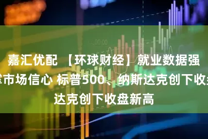 嘉汇优配 【环球财经】就业数据强劲支撑市场信心 标普500、纳斯达克创下收盘新高