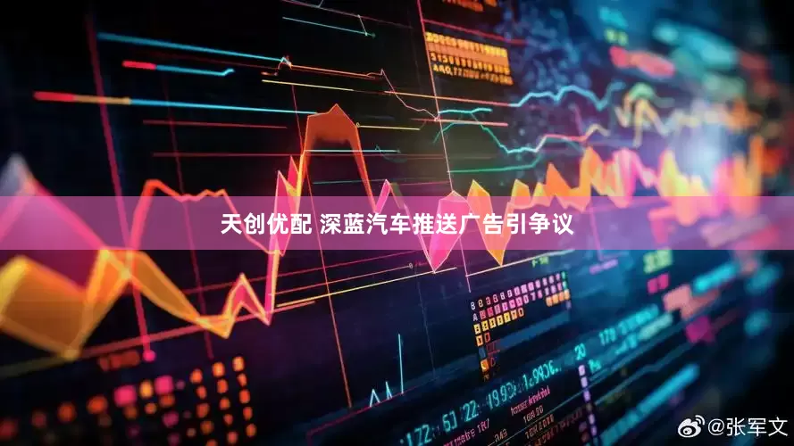 天创优配 深蓝汽车推送广告引争议