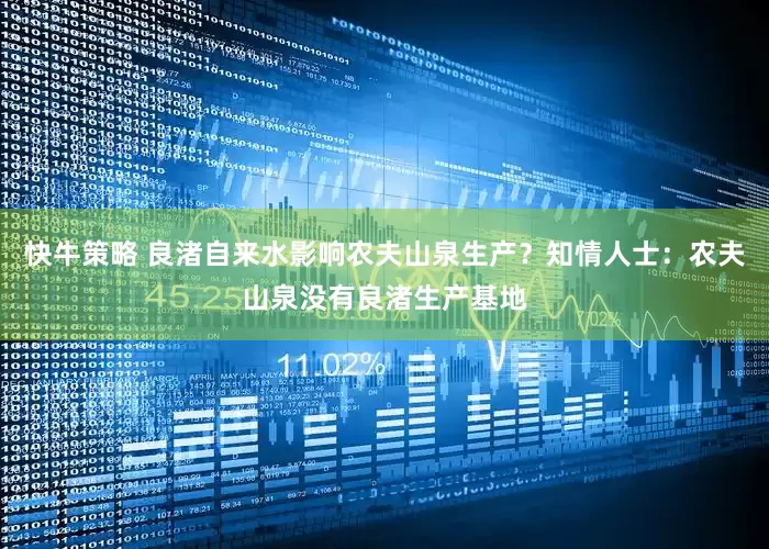 快牛策略 良渚自来水影响农夫山泉生产？知情人士：农夫山泉没有良渚生产基地