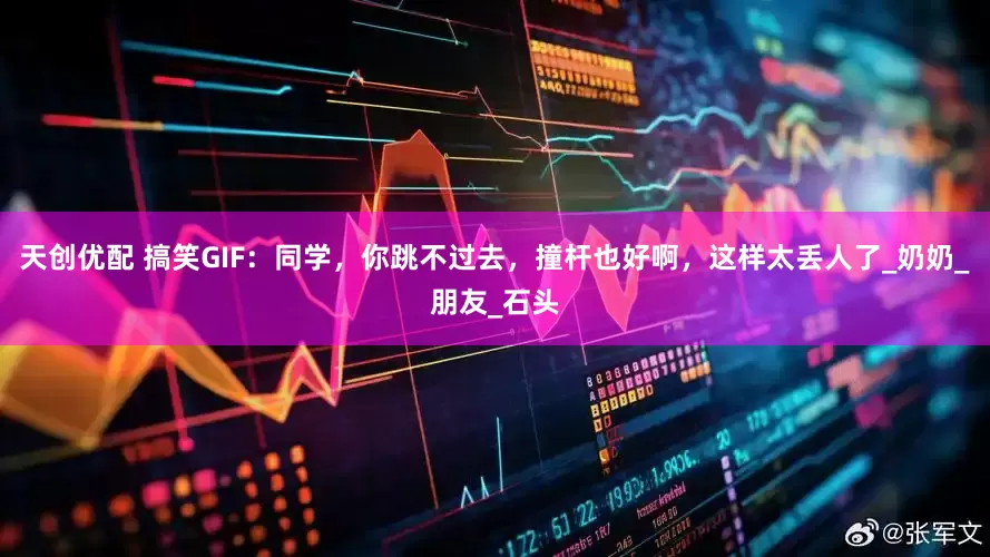天创优配 搞笑GIF：同学，你跳不过去，撞杆也好啊，这样太丢人了_奶奶_朋友_石头