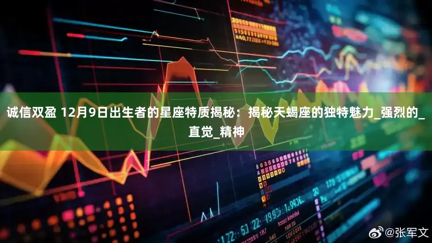 诚信双盈 12月9日出生者的星座特质揭秘：揭秘天蝎座的独特魅力_强烈的_直觉_精神