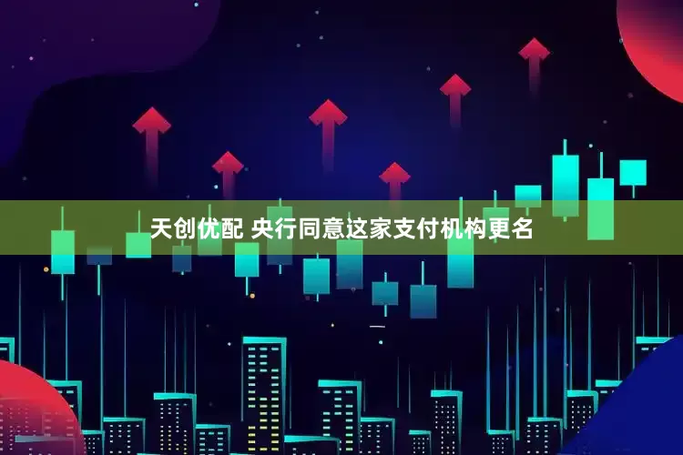 天创优配 央行同意这家支付机构更名