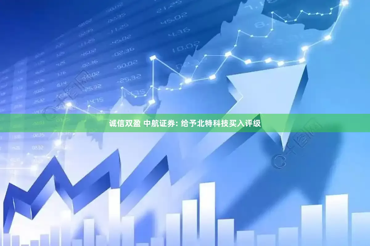 诚信双盈 中航证券: 给予北特科技买入评级