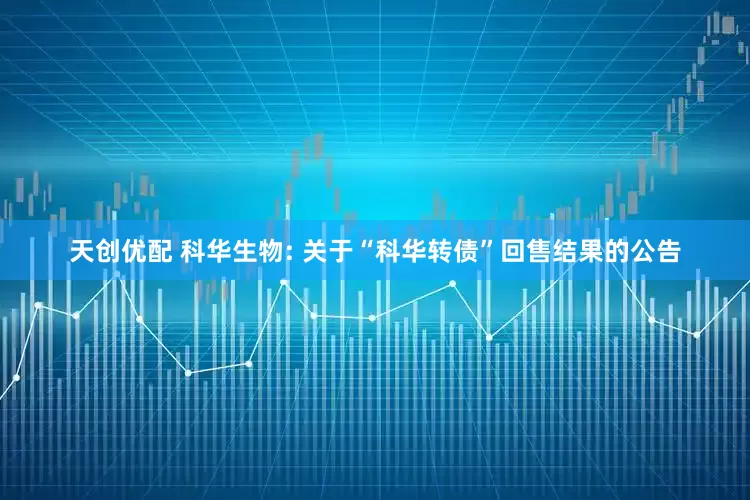 天创优配 科华生物: 关于“科华转债”回售结果的公告