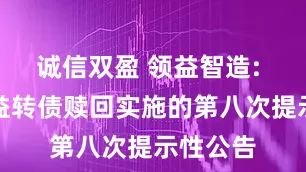 诚信双盈 领益智造: 关于领益转债赎回实施的第八次提示性公告