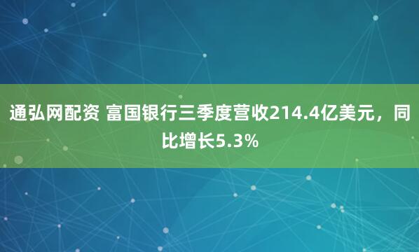 通弘网配资 富国银行三季度营收214.4亿美元，同比增长5.3%