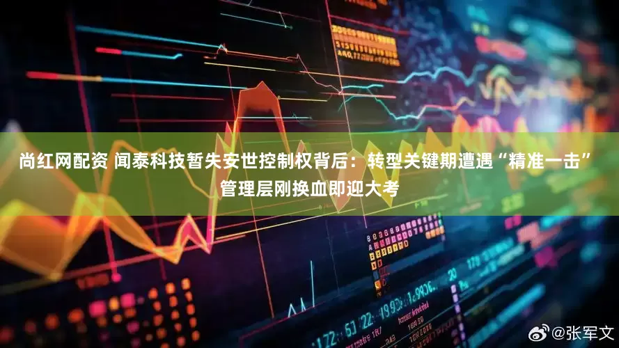 尚红网配资 闻泰科技暂失安世控制权背后：转型关键期遭遇“精准一击” 管理层刚换血即迎大考