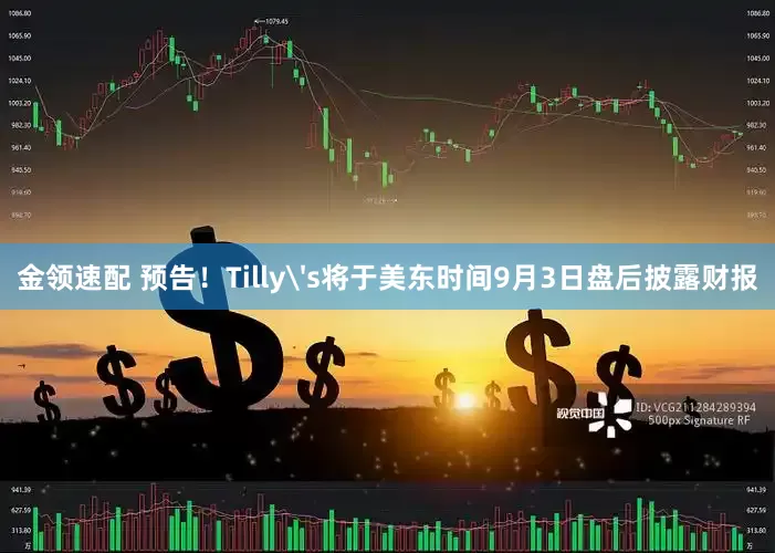 金领速配 预告！Tilly's将于美东时间9月3日盘后披露财报