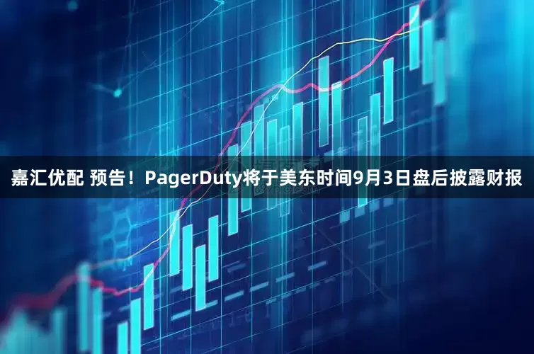 嘉汇优配 预告！PagerDuty将于美东时间9月3日盘后披露财报