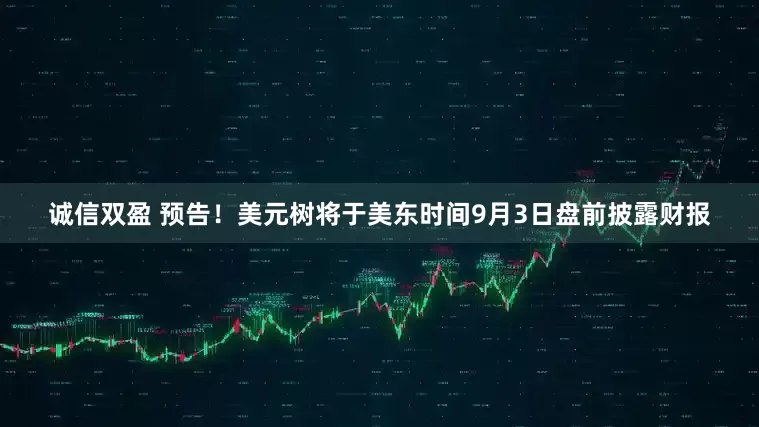 诚信双盈 预告！美元树将于美东时间9月3日盘前披露财报