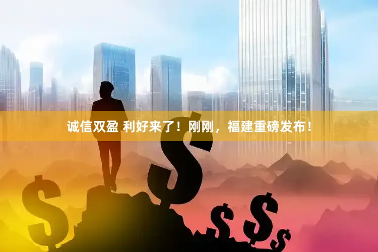诚信双盈 利好来了！刚刚，福建重磅发布！