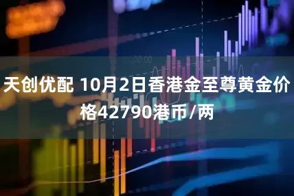 天创优配 10月2日香港金至尊黄金价格42790港币/两