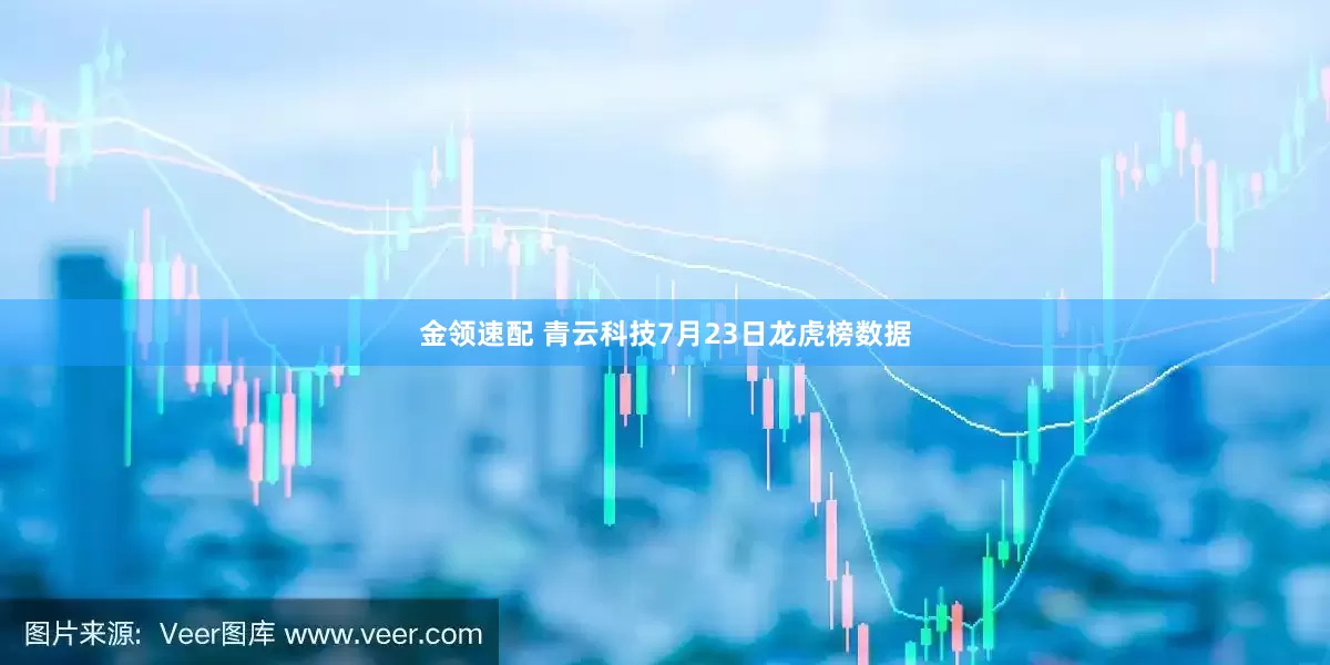 金领速配 青云科技7月23日龙虎榜数据