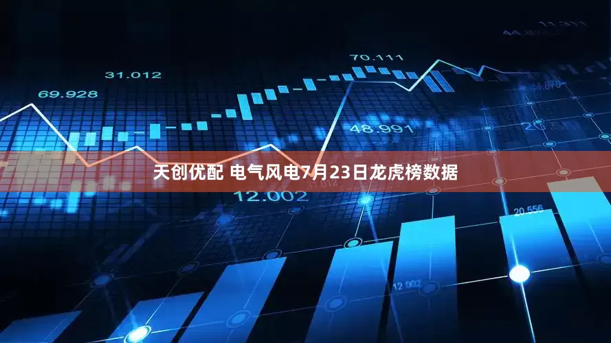 天创优配 电气风电7月23日龙虎榜数据
