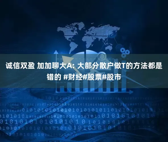诚信双盈 加加聊大A: 大部分散户做T的方法都是错的 #财经#股票#股市
